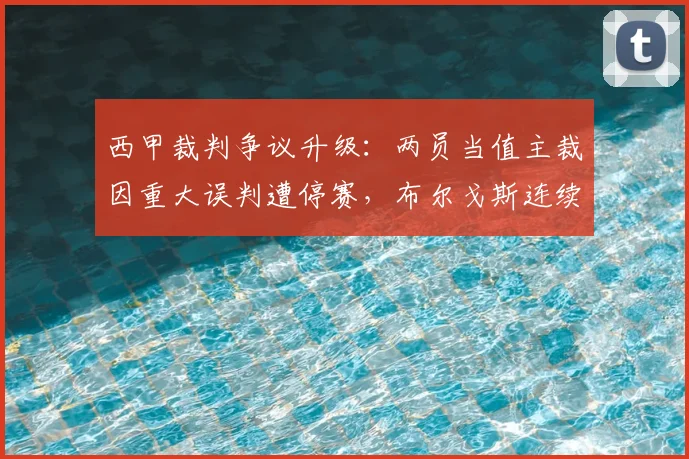 西甲裁判争议升级：两员当值主裁因重大误判遭停赛，布尔戈斯连续三轮无缘执法