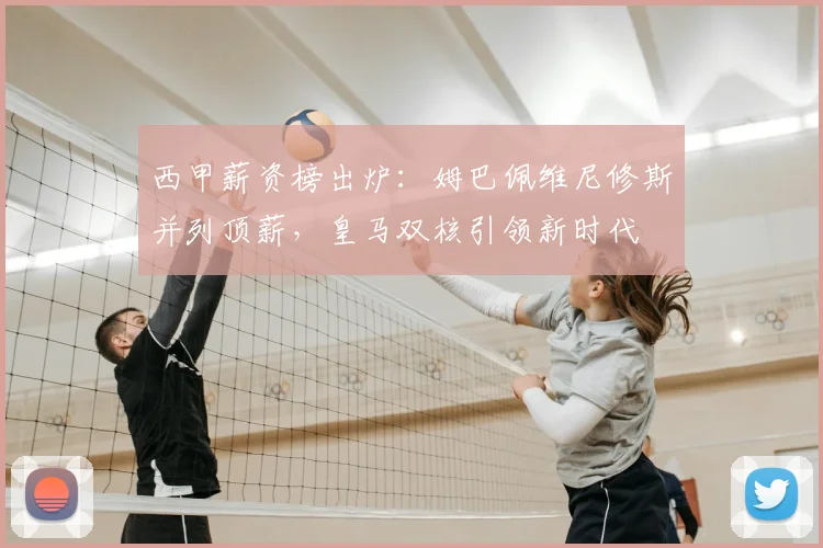 西甲薪资榜出炉：姆巴佩维尼修斯并列顶薪，皇马双核引领新时代