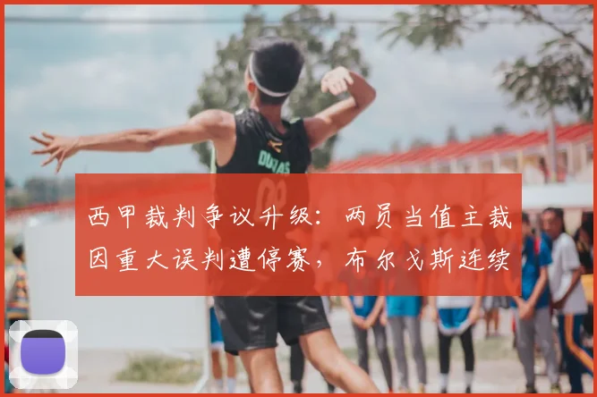 西甲裁判争议升级：两员当值主裁因重大误判遭停赛，布尔戈斯连续三轮无缘执法