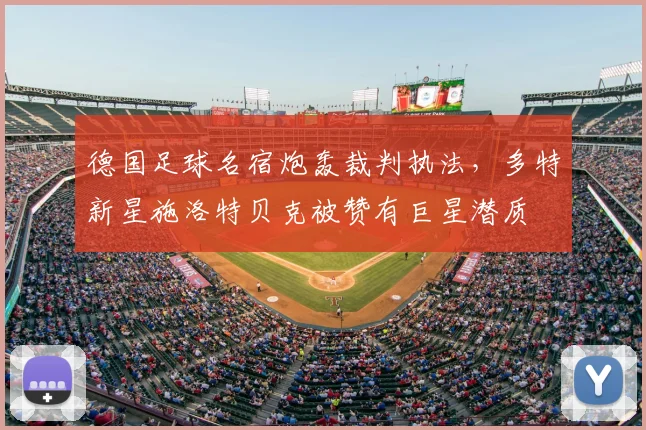 德国足球名宿炮轰裁判执法，多特新星施洛特贝克被赞有巨星潜质