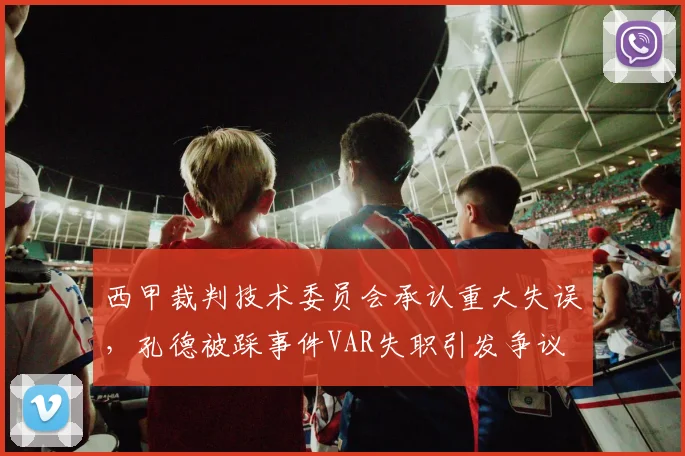 西甲裁判技术委员会承认重大失误，孔德被踩事件VAR失职引发争议