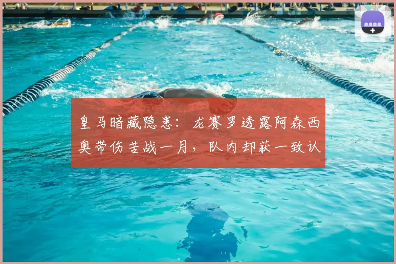 皇马暗藏隐患：龙赛罗透露阿森西奥带伤苦战一月，队内却获一致认可