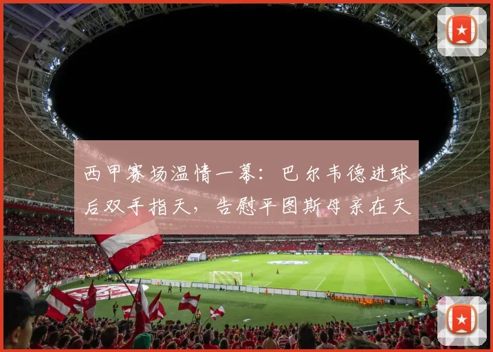 西甲赛场温情一幕：巴尔韦德进球后双手指天，告慰平图斯母亲在天之灵