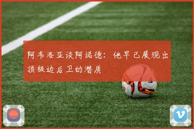 阿韦洛亚谈阿诺德：他早已展现出顶级边后卫的潜质